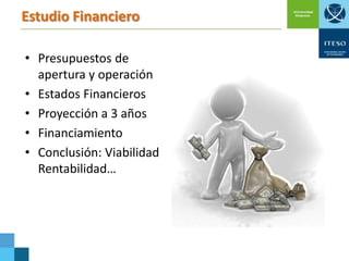 Estudio Financiero
• Presupuestos de
apertura y operación
• Estados Financieros
• Proyección a 3 años
• Financiamiento
• Conclusión: Viabilidad
Rentabilidad…

 