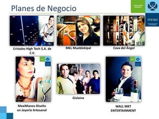 Planes de Negocio

Cristales High Tech S.A. de
C.V.

MkL Mueblekipal

Cava del Ángel

Gislaine
MexiManos Diseño
en Joyería Artesanal

WALL MKT
ENTERTAINMENT

 