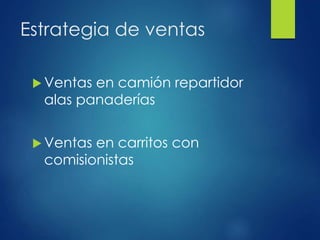 Estrategia de ventas
 Ventas en camión repartidor
alas panaderías
 Ventas en carritos con
comisionistas
 