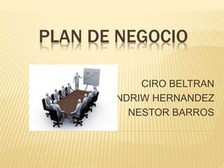 PLAN DE NEGOCIO 
CIRO BELTRAN 
ANDRIW HERNANDEZ 
NESTOR BARROS 
 