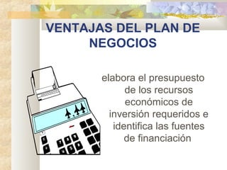 VENTAJAS DEL PLAN DE
NEGOCIOS
elabora el presupuesto
de los recursos
económicos de
inversión requeridos e
identifica las fuentes
de financiación
 