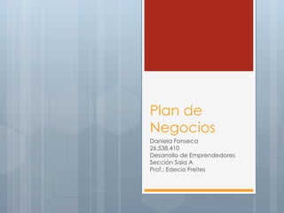 Plan de
Negocios
Daniela Fonseca
26,538,410
Desarrollo de Emprendedores
Sección Saia A
Prof.: Edecio Freites
 