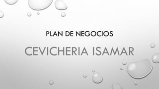 PLAN DE NEGOCIOS
CEVICHERIA ISAMAR
 