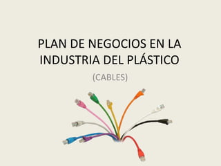 PLAN DE NEGOCIOS EN LA
INDUSTRIA DEL PLÁSTICO
(CABLES)
 