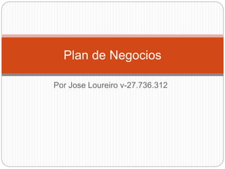 Por Jose Loureiro v-27.736.312
Plan de Negocios
 