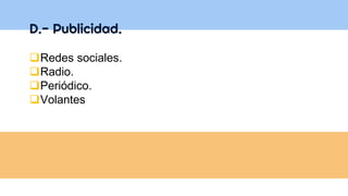 D.- Publicidad.
Redes sociales.
Radio.
Periódico.
Volantes
 