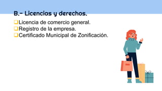 B.- Licencias y derechos.
Licencia de comercio general.
Registro de la empresa.
Certificado Municipal de Zonificación.
 