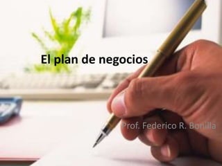 El plan de negocios
Prof. Federico R. Bonilla
 