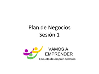 Plan de Negocios
Sesión 1
 