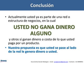 Tres Etapas de Resultados1. Ingreso Extra (Adicional a su Empleo).2. Duplicar Ingresos, a través de la venta de productos e invitando a otros a hacer lo mismo (Igualar el ingreso actual) a base de esfuerzo.3. Estilo de Vida : En esta se pueden obtener bonos anuales, invitación a viajes e incentivos adicionales que crecen conforme aumente el volumen de su red.De esta forma usted puede crear una estructura que continúe moviendo volumen de productos, y seguir ganando dinero.Todas estas etapas de resultados, por supuesto, requieren diferente nivel de compromiso y de esfuerzo.  Todo el éxito logrado depende de USTED.Aura Cristina Garzón Rodríguez – email : auragarzonr@gmail.com – Contacto : 313-8898963