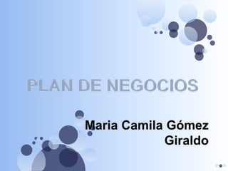 PLAN DE NEGOCIOS Maria Camila Gómez Giraldo 