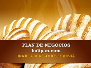 PLAN DE NEGOCIOS
bolipan.com
UNA IDEA DE NEGOCIOS EXQUISITA
 