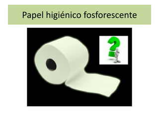 Papel higiénico fosforescente
 