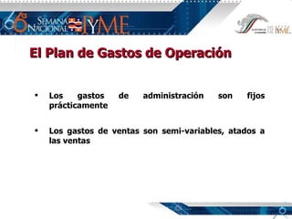 El Plan de Gastos de Operación Los gastos de administración son fijos prácticamente Los gastos de ventas son semi-variables, atados a las ventas 