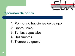 7
Opciones de cobro
1. Por hora o fracciones de tiempo
2. Cobro único
3. Tarifas especiales
4. Descuentos
5. Tiempo de gracia
 