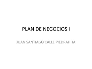 PLAN DE NEGOCIOS I

JUAN SANTIAGO CALLE PIEDRAHITA
 