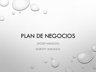 PLAN DE NEGOCIOS
JHOSEP MENDOZA
DOROTY MACHUCA
 
