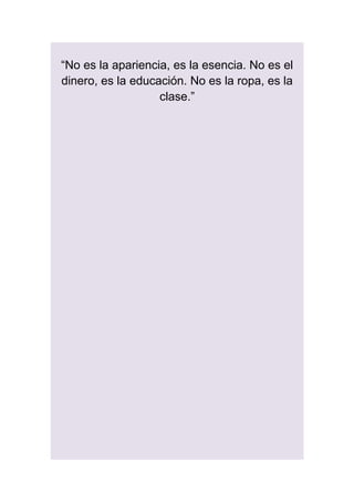 “No es la apariencia, es la esencia. No es el
dinero, es la educación. No es la ropa, es la
clase.”
 