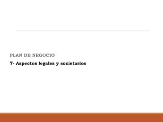 PLAN DE NEGOCIO
7- Aspectos legales y societarios

 