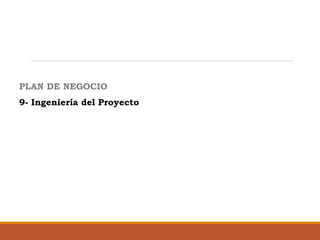 PLAN DE NEGOCIO
9- Ingeniería del Proyecto

 
