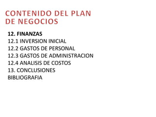 CONTENIDO DEL PLAN DE NEGOCIOS12. FINANZAS12.1 INVERSION INICIAL12.2 GASTOS DE PERSONAL12.3 GASTOS DE ADMINISTRACION12.4 ANALISIS DE COSTOS13. CONCLUSIONESBIBLIOGRAFIA