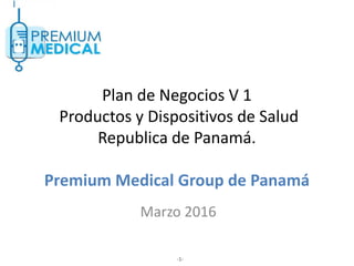 Plan de Negocios V 1
Productos y Dispositivos de Salud
Republica de Panamá.
Premium Medical Group de Panamá
Marzo 2016
-1-
 