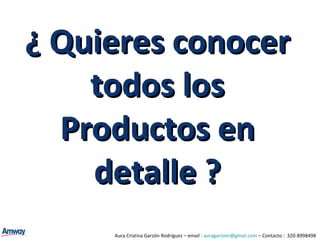 ¿ Quieres conocer todos los Productos en detalle ? Aura Cristina Garzón Rodríguez – email :  [email_address]  – Contacto :  320-8998498 