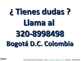 ¿ Tienes dudas ? Llama al  320-8998498 Bogotá D.C. Colombia Aura Cristina Garzón Rodríguez – email :  [email_address]  – Contacto :  320-8998498 
