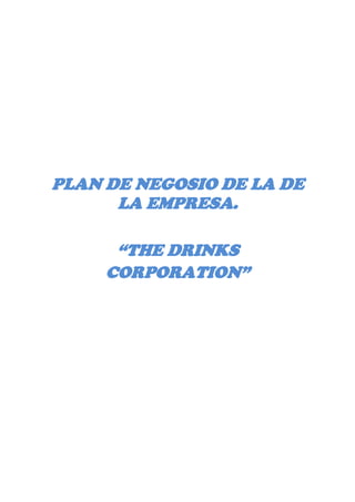 PLAN DE NEGOSIO DE LA DE
      LA EMPRESA.

      “THE DRINKS
     CORPORATION”
 