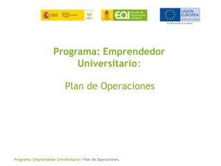 Programa: Emprendedor Universitario / Plan de Operaciones.
Programa: Emprendedor
Universitario:
Plan de Operaciones
 