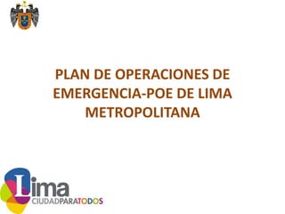 PLAN DE OPERACIONES DE
EMERGENCIA-POE DE LIMA
METROPOLITANA
 