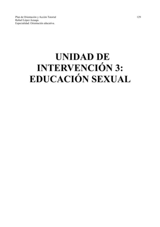 Plan de Orientación y Acción Tutorial 129
Rafael López Azuaga.
Especialidad: Orientación educativa.
UNIDAD DE
INTERVENCIÓN 3:
EDUCACIÓN SEXUAL
 