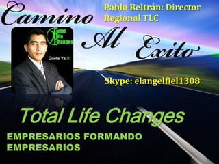 Pablo Beltrán: Director
              Regional TLC




              Skype: elangelfiel1308



 Total Life Changes
EMPRESARIOS FORMANDO
EMPRESARIOS
 