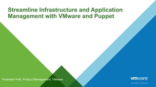 © 2014 VMware Inc. All rights reserved. 
Streamline Infrastructure and Application 
Management with VMware and Puppet 
Pradnesh Patil, Product Management, VMware 
 