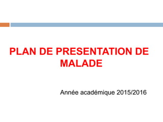 PLAN DE PRESENTATION DE
MALADE
Année académique 2015/2016
 