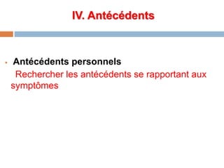 IV. Antécédents
 Antécédents personnels
Rechercher les antécédents se rapportant aux
symptômes
 