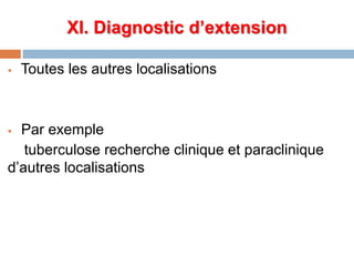 XI. Diagnostic d’extension
 Toutes les autres localisations
 Par exemple
tuberculose recherche clinique et paraclinique
d’autres localisations
 