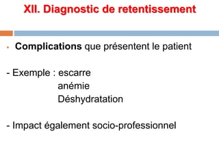XII. Diagnostic de retentissement
 Complications que présentent le patient
- Exemple : escarre
anémie
Déshydratation
- Impact également socio-professionnel
 