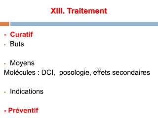 XIII. Traitement
- Curatif
 Buts
 Moyens
Molécules : DCI, posologie, effets secondaires
 Indications
- Préventif
 