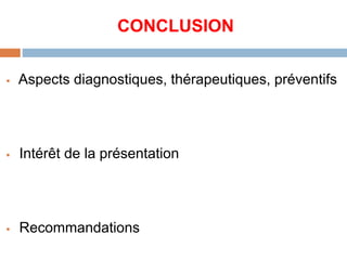 CONCLUSION
 Aspects diagnostiques, thérapeutiques, préventifs
 Intérêt de la présentation
 Recommandations
 