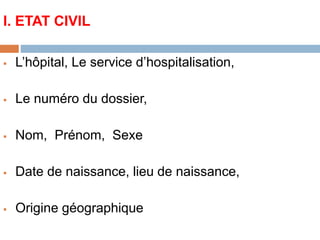 I. ETAT CIVIL
 L’hôpital, Le service d’hospitalisation,
 Le numéro du dossier,
 Nom, Prénom, Sexe
 Date de naissance, lieu de naissance,
 Origine géographique
 
