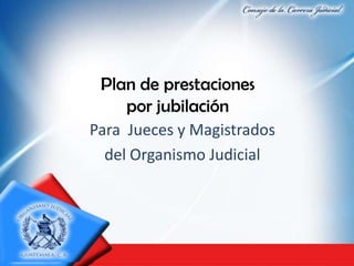 Plan de prestaciones
por jubilación
Para Jueces y Magistrados
del Organismo Judicial

 