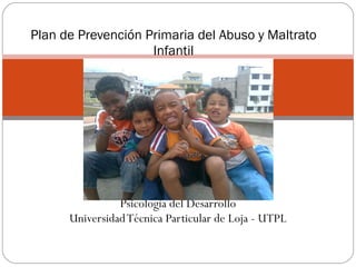 Psicología del Desarrollo Universidad Técnica Particular de Loja - UTPL Plan de Prevención Primaria del Abuso y Maltrato Infantil 