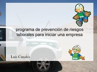 programa de prevención de riesgos
   laborales para iniciar una empresa




Luis Canales
 