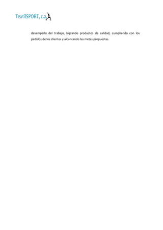 desempeño del trabajo, logrando productos de calidad, cumpliendo con los
pedidos de los clientes y alcanzando las metas propuestas.

 