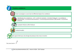 9 Plan de professionnalisation 2017 – Version 10/2016 – CRIJ Toulouse
Pour vous inscrire
Premières candidatures
Savoir acc...