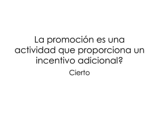 La promoción es una actividad que proporciona un incentivo adicional? Cierto 