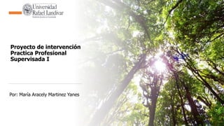 Proyecto de intervención
Practica Profesional
Supervisada I
Por: María Aracely Martinez Yanes
 