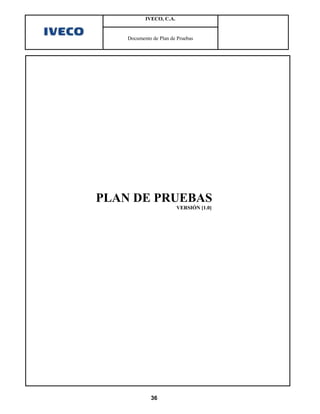 IVECO, C.A.


    Documento de Plan de Pruebas




PLAN DE PRUEBAS
                         VERSIÓN [1.0]




             36
 