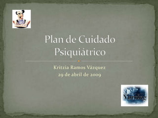 Kritzia Ramos Vázquez 29 de abril de 2009 Plan de CuidadoPsiquiátrico 